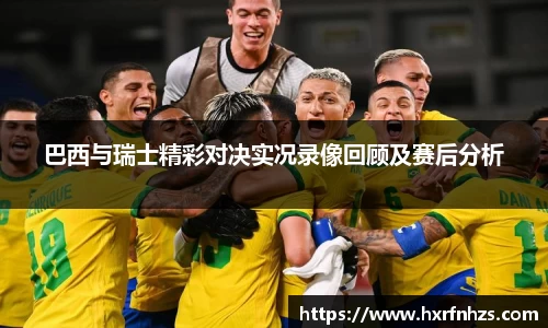 巴西与瑞士精彩对决实况录像回顾及赛后分析